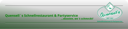       Quensell´s Schnellrestaurant & Partyservice                                                                                          …wussten, wo ‘s schmeckt!