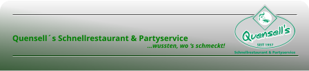       Quensell´s Schnellrestaurant & Partyservice                                                                                          …wussten, wo ‘s schmeckt!