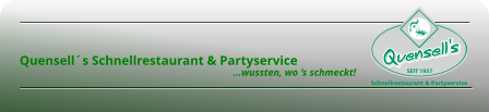       Quensell´s Schnellrestaurant & Partyservice                                                                                          …wussten, wo ‘s schmeckt!